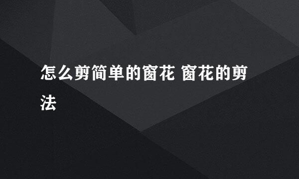 怎么剪简单的窗花 窗花的剪法