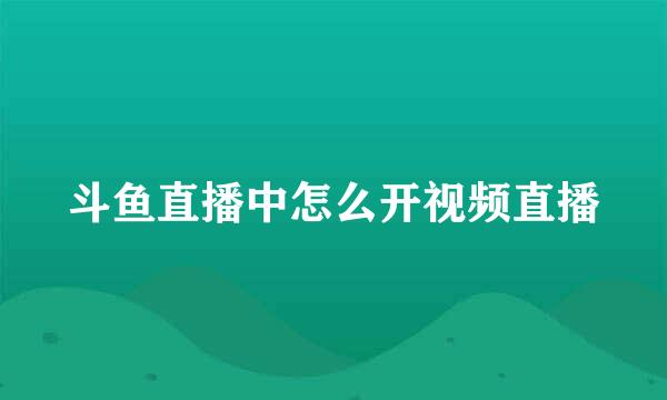 斗鱼直播中怎么开视频直播