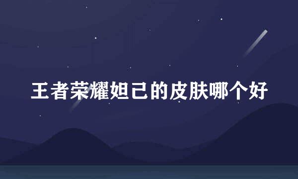 王者荣耀妲己的皮肤哪个好