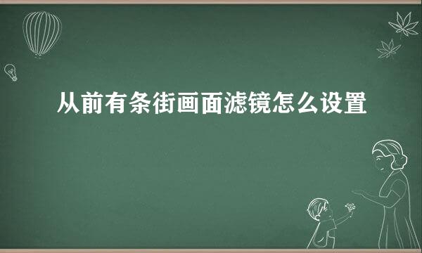 从前有条街画面滤镜怎么设置