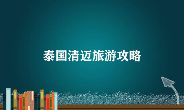 泰国清迈旅游攻略