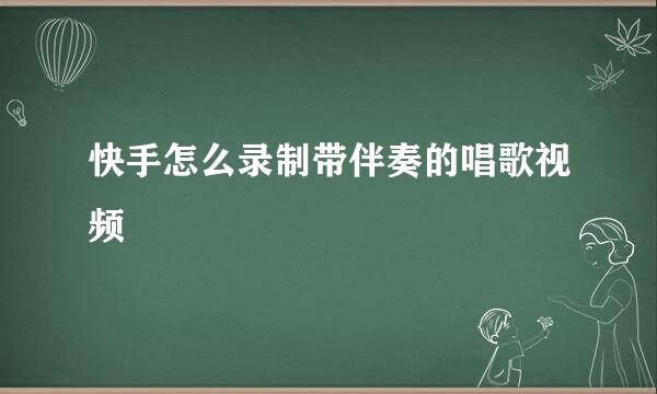 快手怎么录制带伴奏的唱歌视频
