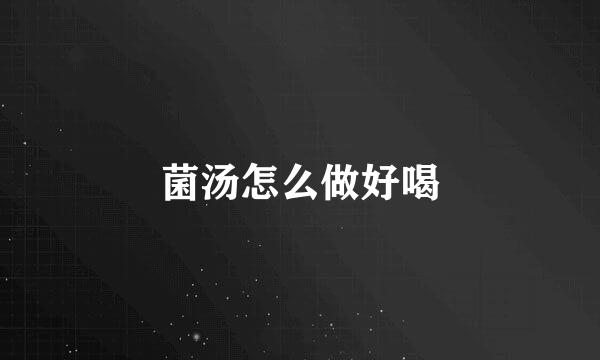 菌汤怎么做好喝