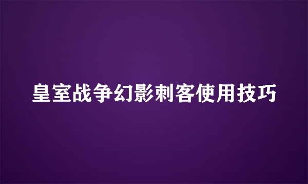 皇室战争幻影刺客使用技巧