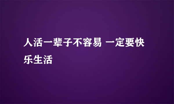 人活一辈子不容易 一定要快乐生活