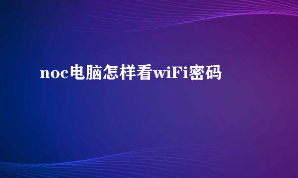 noc电脑怎样看wiFi密码
