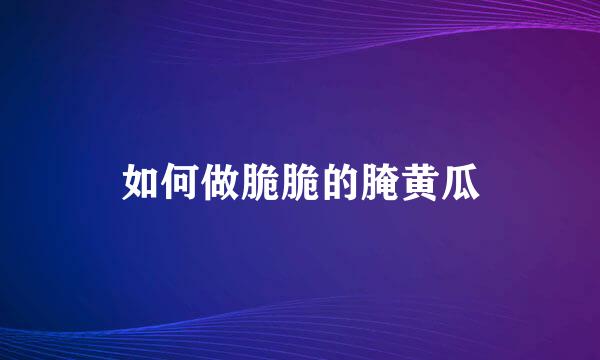 如何做脆脆的腌黄瓜