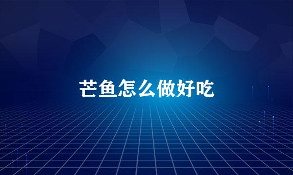 芒鱼怎么做好吃