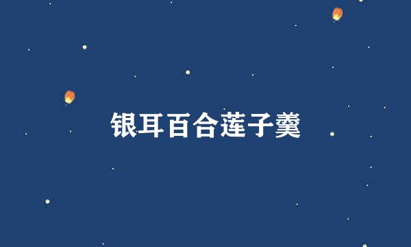 银耳百合莲子羹