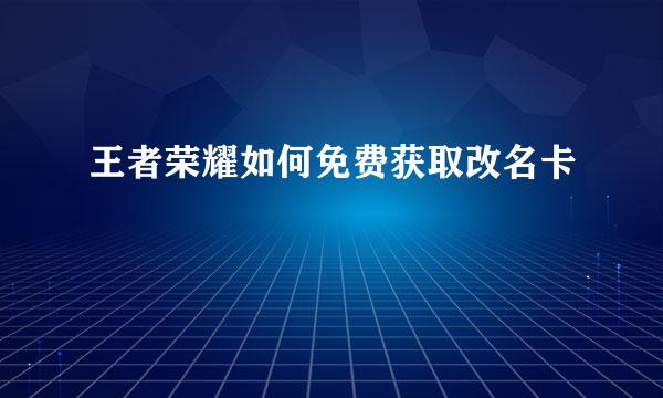 王者荣耀如何免费获取改名卡