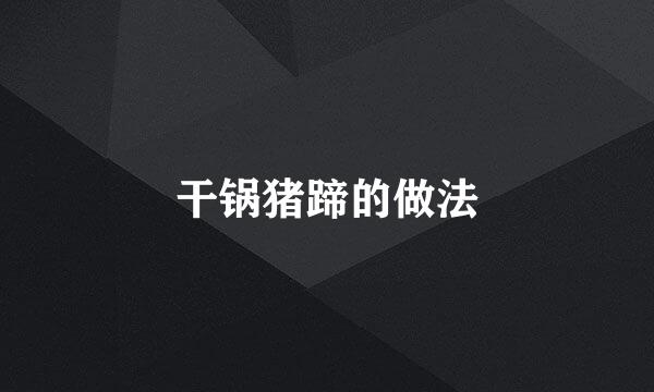 干锅猪蹄的做法