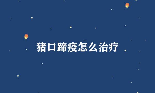 猪口蹄疫怎么治疗