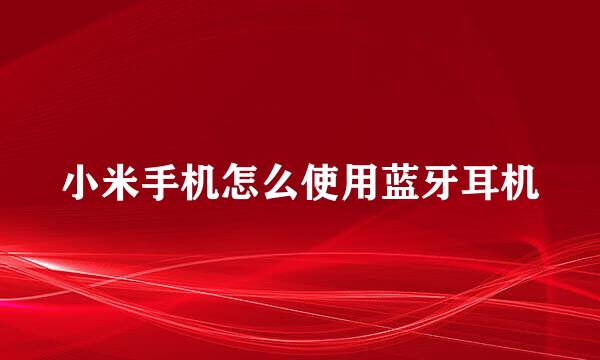 小米手机怎么使用蓝牙耳机