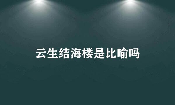 云生结海楼是比喻吗