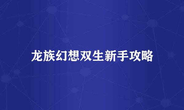 龙族幻想双生新手攻略