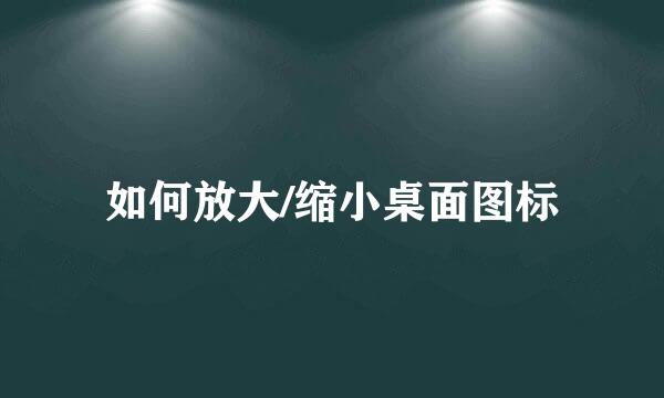 如何放大/缩小桌面图标