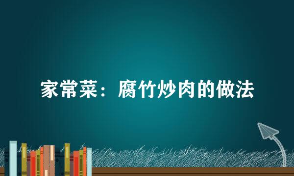 家常菜：腐竹炒肉的做法