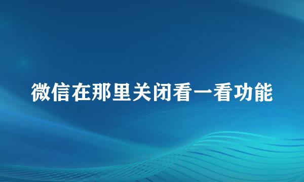 微信在那里关闭看一看功能