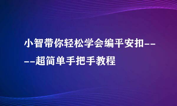 小智带你轻松学会编平安扣----超简单手把手教程