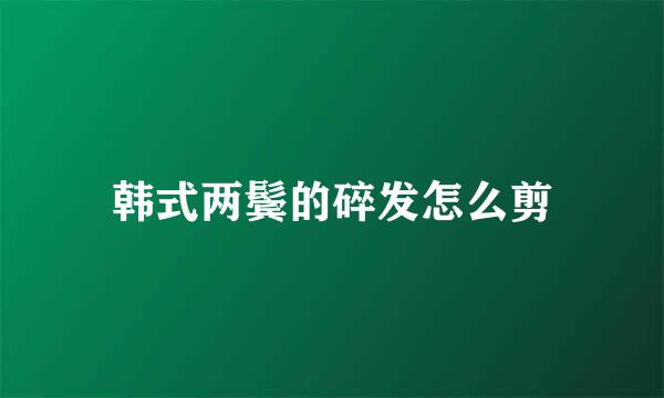 韩式两鬓的碎发怎么剪