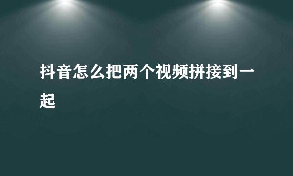 抖音怎么把两个视频拼接到一起