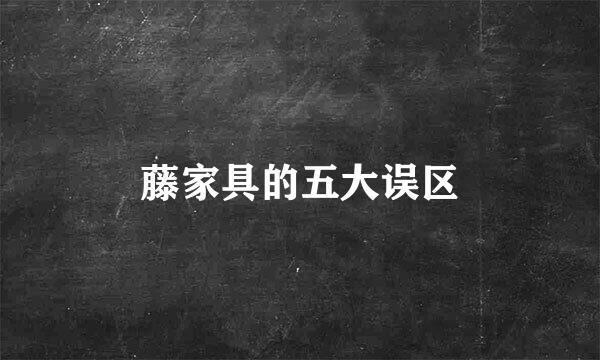 藤家具的五大误区