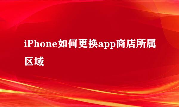 iPhone如何更换app商店所属区域