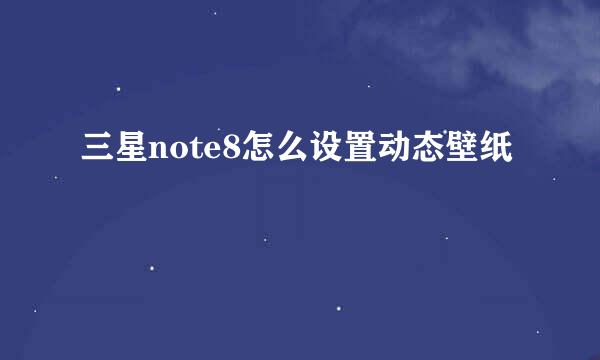 三星note8怎么设置动态壁纸