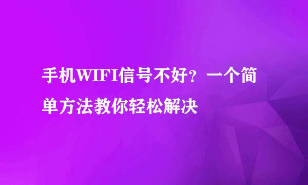 手机WIFI信号不好？一个简单方法教你轻松解决