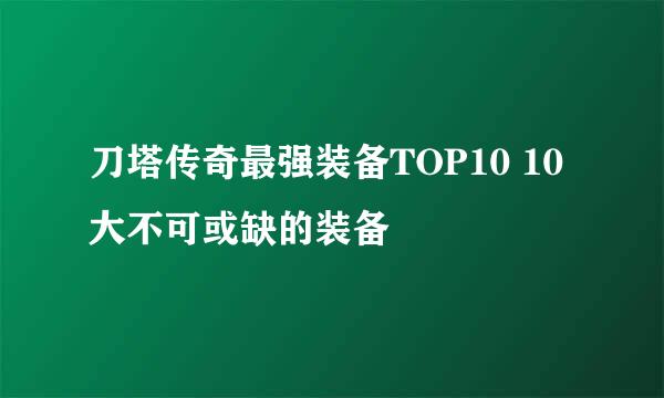 刀塔传奇最强装备TOP10 10大不可或缺的装备