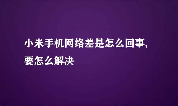 小米手机网络差是怎么回事,要怎么解决