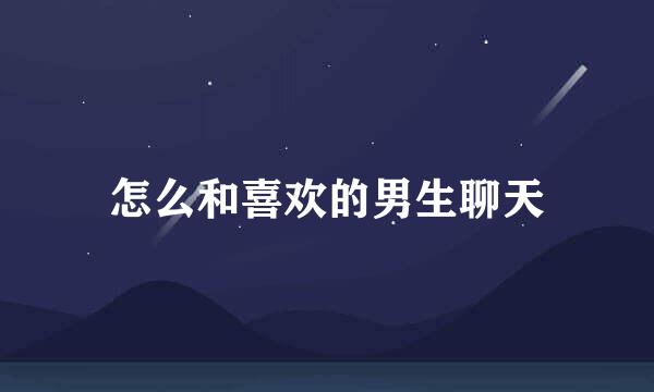 怎么和喜欢的男生聊天