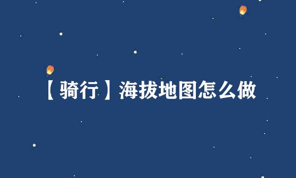 【骑行】海拔地图怎么做