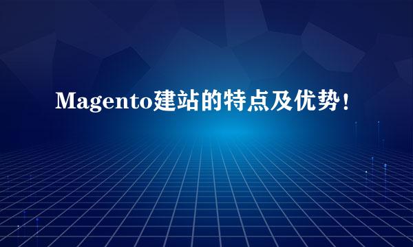 Magento建站的特点及优势!