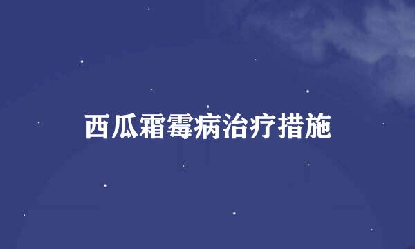 西瓜霜霉病治疗措施
