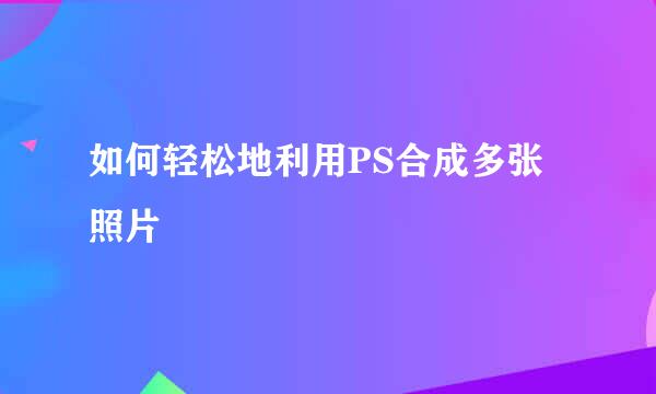 如何轻松地利用PS合成多张照片
