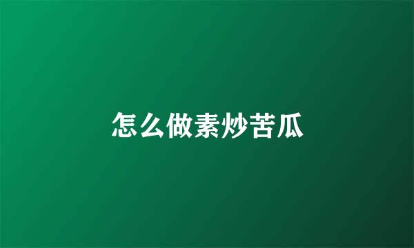 怎么做素炒苦瓜