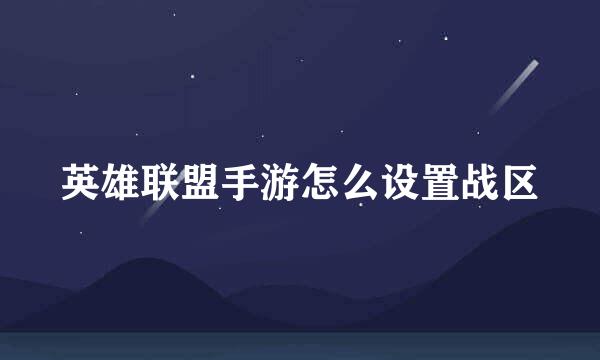 英雄联盟手游怎么设置战区