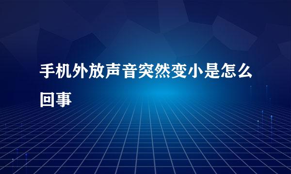 手机外放声音突然变小是怎么回事