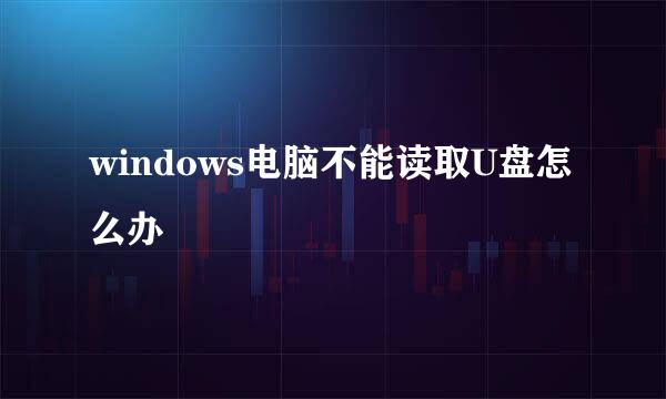 windows电脑不能读取U盘怎么办
