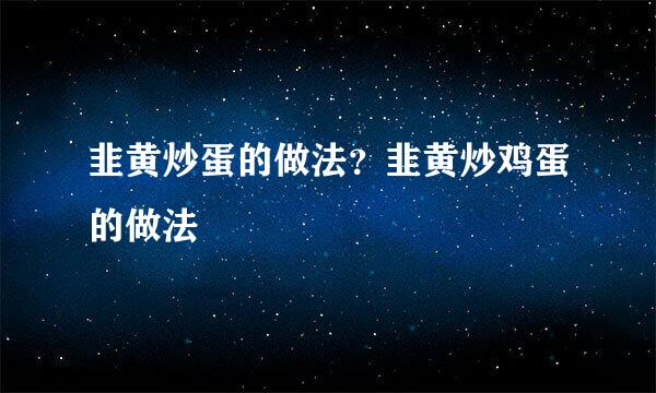 韭黄炒蛋的做法？韭黄炒鸡蛋的做法