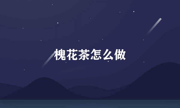 槐花茶怎么做