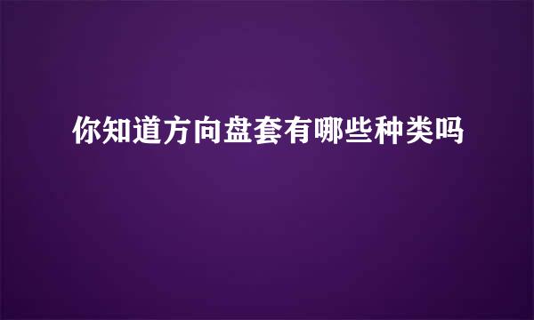 你知道方向盘套有哪些种类吗