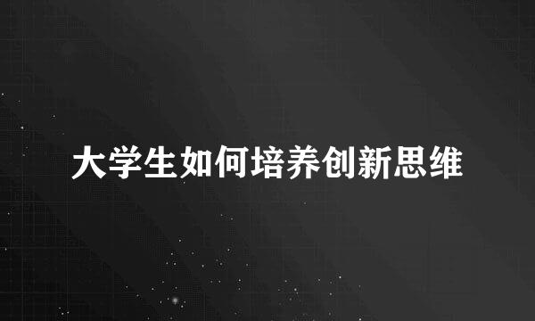 大学生如何培养创新思维