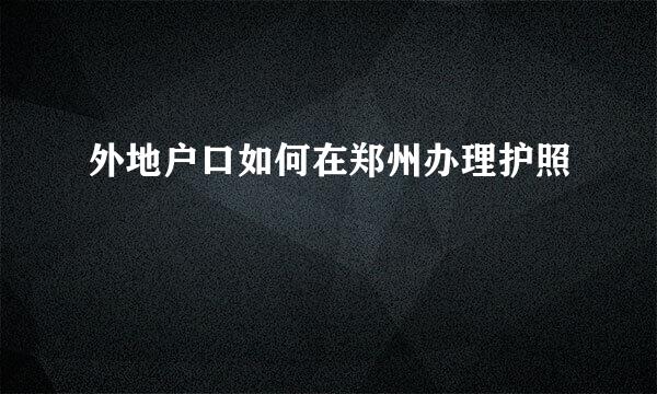 外地户口如何在郑州办理护照
