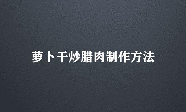 萝卜干炒腊肉制作方法