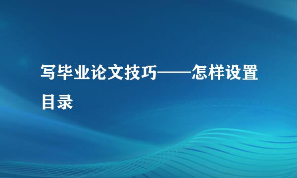 写毕业论文技巧——怎样设置目录