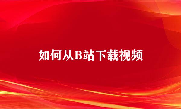 如何从B站下载视频