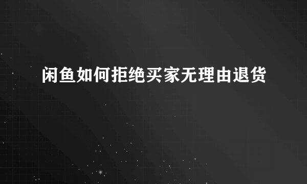 闲鱼如何拒绝买家无理由退货