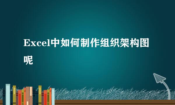 Excel中如何制作组织架构图呢